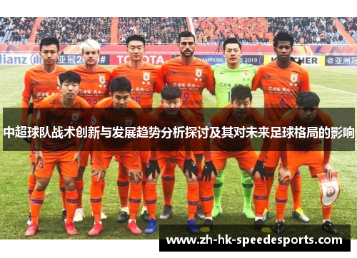 中超球队战术创新与发展趋势分析探讨及其对未来足球格局的影响