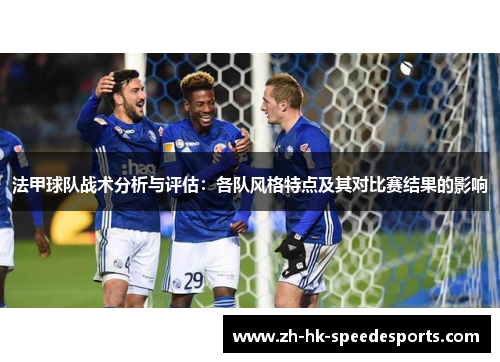 法甲球队战术分析与评估：各队风格特点及其对比赛结果的影响
