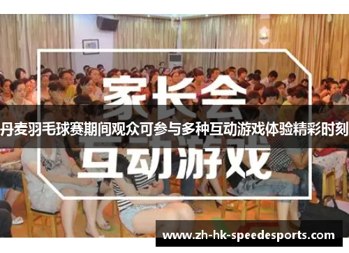 丹麦羽毛球赛期间观众可参与多种互动游戏体验精彩时刻