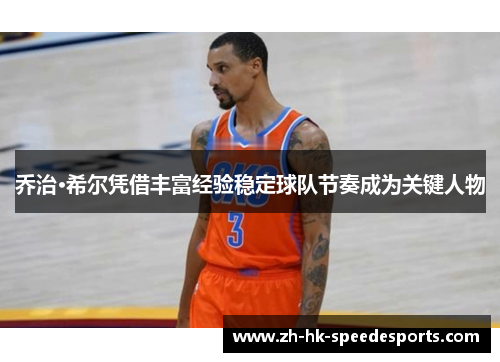 乔治·希尔凭借丰富经验稳定球队节奏成为关键人物