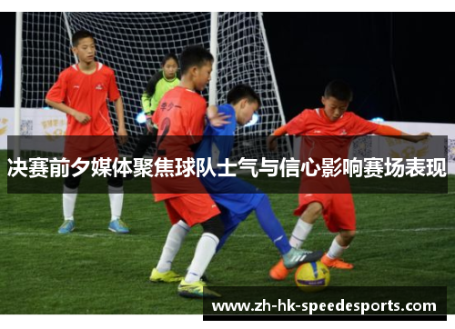 决赛前夕媒体聚焦球队士气与信心影响赛场表现