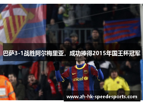 巴萨3-1战胜阿尔梅里亚，成功捧得2015年国王杯冠军