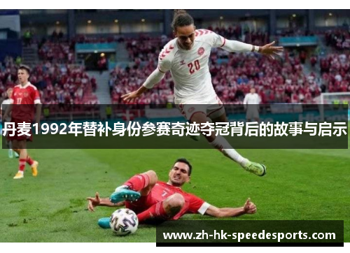 丹麦1992年替补身份参赛奇迹夺冠背后的故事与启示