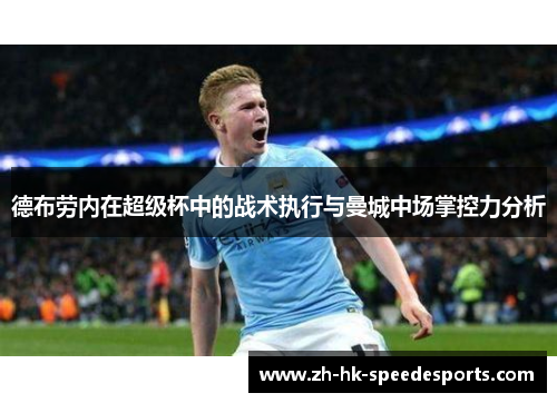 德布劳内在超级杯中的战术执行与曼城中场掌控力分析