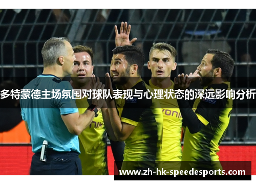 多特蒙德主场氛围对球队表现与心理状态的深远影响分析