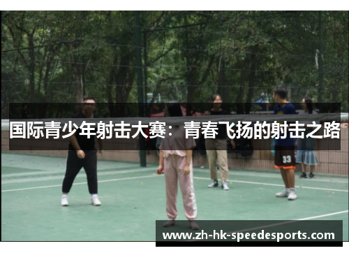 国际青少年射击大赛：青春飞扬的射击之路