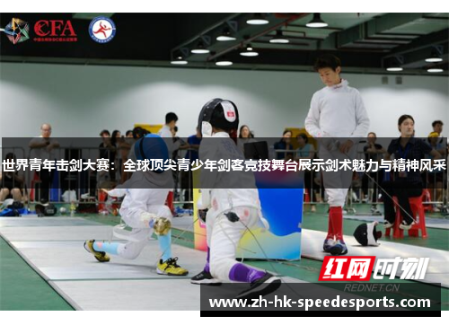 世界青年击剑大赛：全球顶尖青少年剑客竞技舞台展示剑术魅力与精神风采