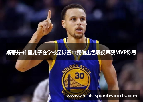 斯蒂芬·库里儿子在学校足球赛中凭借出色表现荣获MVP称号
