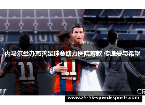 内马尔举办慈善足球赛助力医院筹款 传递爱与希望