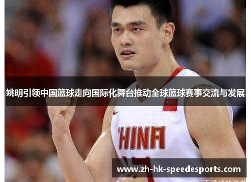 姚明引领中国篮球走向国际化舞台推动全球篮球赛事交流与发展