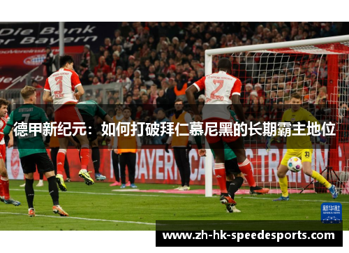 德甲新纪元：如何打破拜仁慕尼黑的长期霸主地位