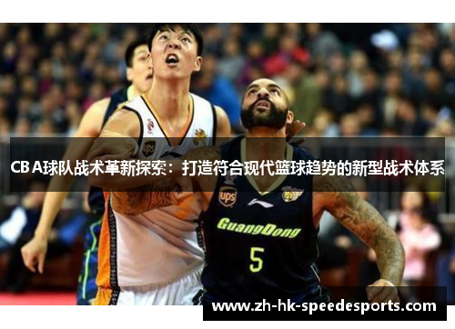 CBA球队战术革新探索：打造符合现代篮球趋势的新型战术体系