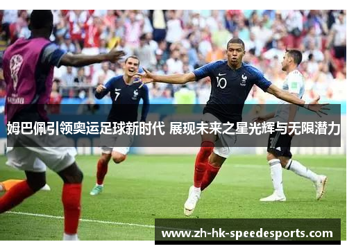 姆巴佩引领奥运足球新时代 展现未来之星光辉与无限潜力
