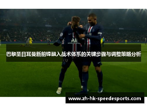 巴黎圣日耳曼新前锋融入战术体系的关键步骤与调整策略分析