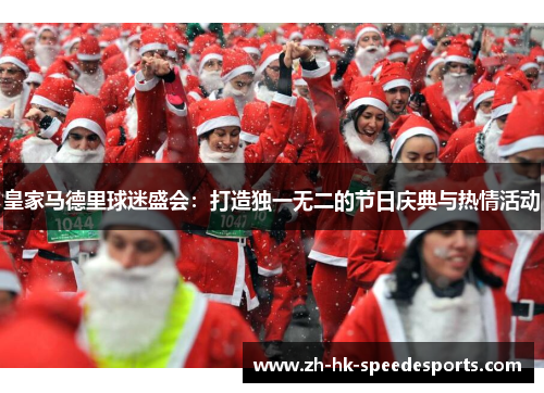 皇家马德里球迷盛会：打造独一无二的节日庆典与热情活动