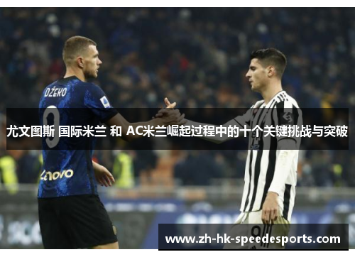 尤文图斯 国际米兰 和 AC米兰崛起过程中的十个关键挑战与突破