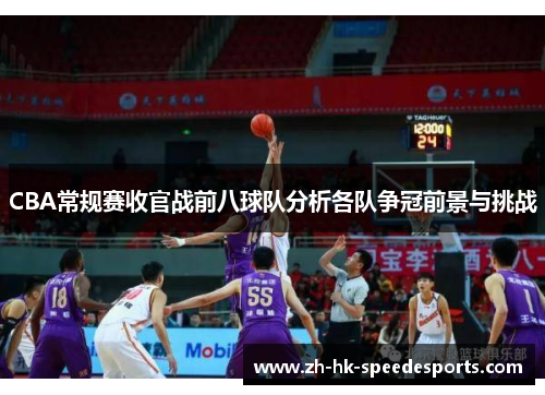 CBA常规赛收官战前八球队分析各队争冠前景与挑战