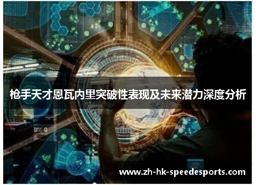 枪手天才恩瓦内里突破性表现及未来潜力深度分析