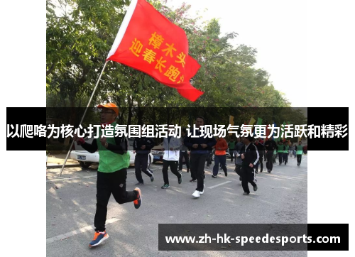 以爬咯为核心打造氛围组活动 让现场气氛更为活跃和精彩