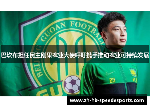 巴坎布担任民主刚果农业大使呼吁携手推动农业可持续发展