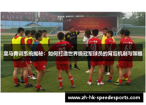 皇马青训系统揭秘：如何打造世界级冠军球员的背后机制与策略