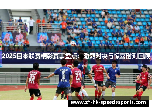 2025日本联赛精彩赛事盘点：激烈对决与惊喜时刻回顾