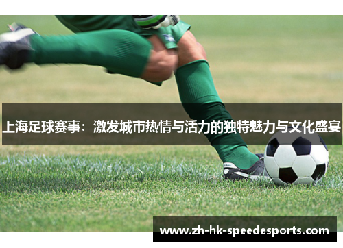 上海足球赛事：激发城市热情与活力的独特魅力与文化盛宴