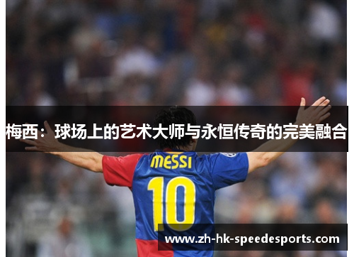 梅西：球场上的艺术大师与永恒传奇的完美融合