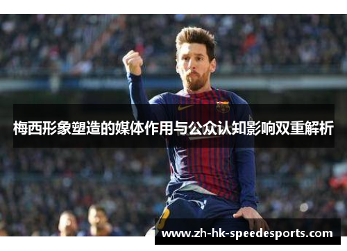 梅西形象塑造的媒体作用与公众认知影响双重解析