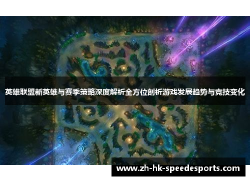 英雄联盟新英雄与赛季策略深度解析全方位剖析游戏发展趋势与竞技变化