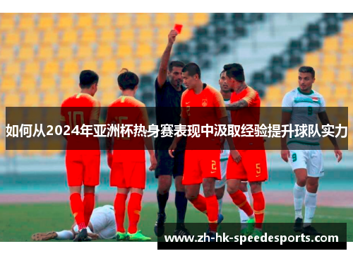 如何从2024年亚洲杯热身赛表现中汲取经验提升球队实力