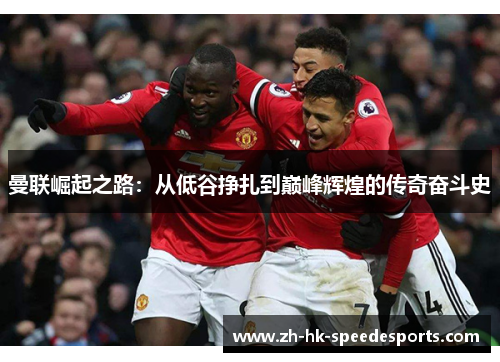 曼联崛起之路：从低谷挣扎到巅峰辉煌的传奇奋斗史