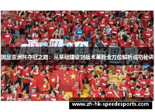 国足亚洲杯夺冠之路：从基础建设到战术革新全方位解析成功秘诀