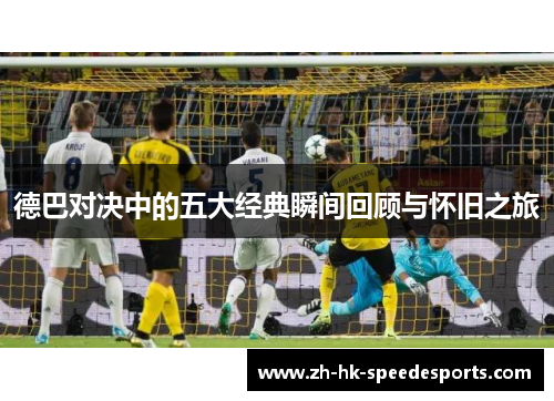德巴对决中的五大经典瞬间回顾与怀旧之旅