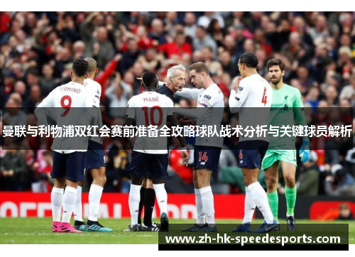 曼联与利物浦双红会赛前准备全攻略球队战术分析与关键球员解析