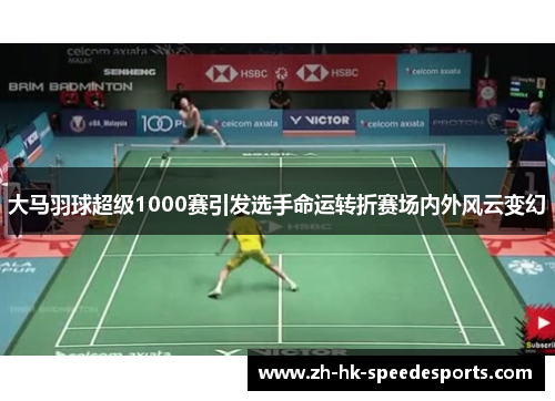 大马羽球超级1000赛引发选手命运转折赛场内外风云变幻