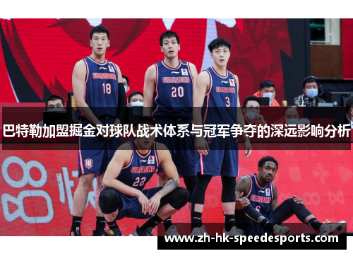 巴特勒加盟掘金对球队战术体系与冠军争夺的深远影响分析