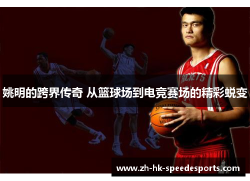 姚明的跨界传奇 从篮球场到电竞赛场的精彩蜕变