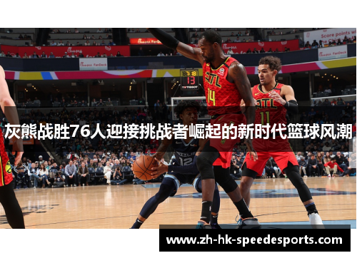 灰熊战胜76人迎接挑战者崛起的新时代篮球风潮