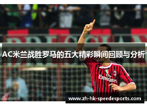 AC米兰战胜罗马的五大精彩瞬间回顾与分析