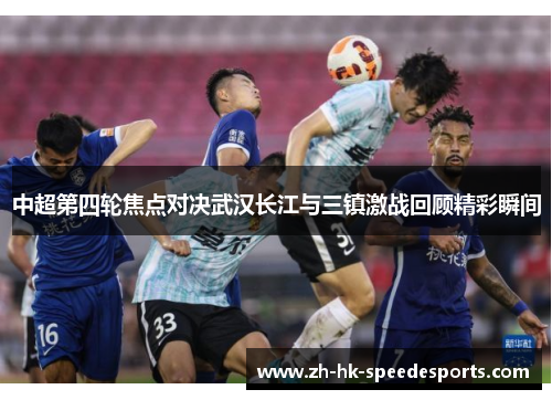 中超第四轮焦点对决武汉长江与三镇激战回顾精彩瞬间