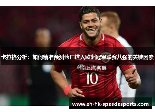卡拉格分析：如何精准预测药厂进入欧洲冠军联赛八强的关键因素