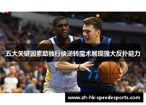 五大关键因素助独行侠逆转魔术展现强大反扑能力