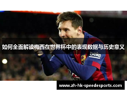 如何全面解读梅西在世界杯中的表现数据与历史意义