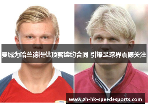 曼城为哈兰德提供顶薪续约合同 引爆足球界震撼关注