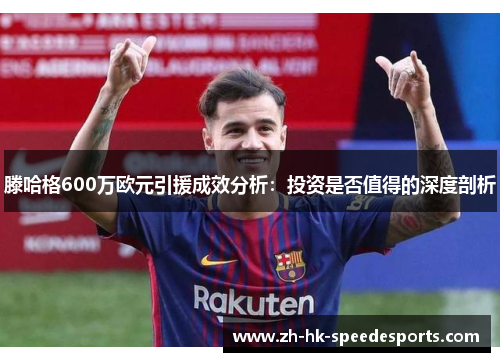 滕哈格600万欧元引援成效分析：投资是否值得的深度剖析