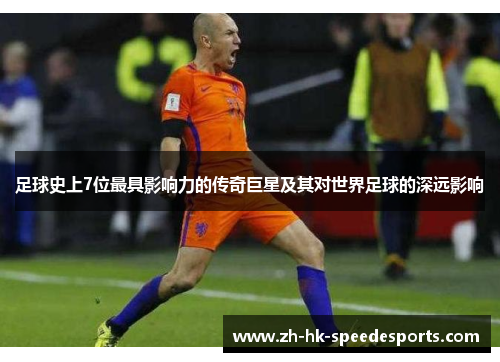 足球史上7位最具影响力的传奇巨星及其对世界足球的深远影响