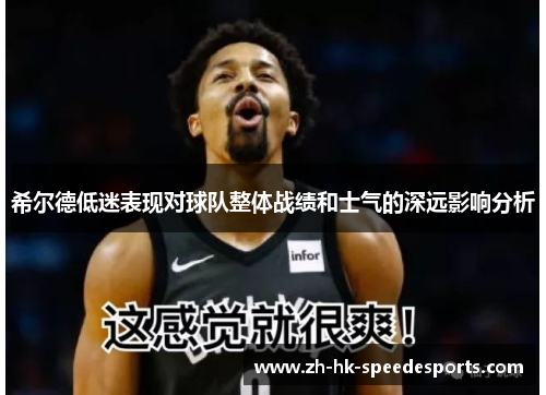 希尔德低迷表现对球队整体战绩和士气的深远影响分析