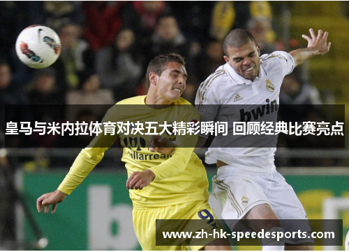 皇马与米内拉体育对决五大精彩瞬间 回顾经典比赛亮点