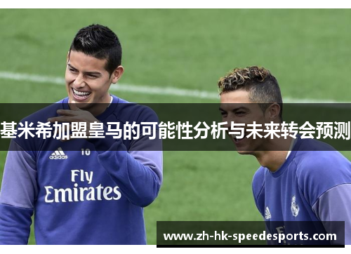 基米希加盟皇马的可能性分析与未来转会预测